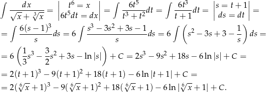∫ || 6 || ∫ 5 ∫ 3 || || √--dx-√---= | t5 = x |= --6t---dt = -6t--dt = |s = t + 1|= x + 3x |6t dt = dx | t3 + t2 t+ 1 | ds = dt | ∫ 6(s− 1)3 ∫ s3 − 3s2 + 3s − 1 ∫ ( 1) = ---------ds = 6 -----------------ds = 6 s2 − 3s + 3 − -- ds = ( s ) s s 1 3 3 2 3 2 = 6 3-s − 2s + 3s− ln |s| + C = 2s − 9s + 1 8s− 6ln|s|+ C = = 2(t+ 1)3 − 9(t+ 1)2 + 18 (t + 1) − 6 ln |t+ 1| + C = √6-- 3 √6-- 2 6√ -- √6-- = 2( x + 1) − 9( x + 1 ) + 18 ( x+ 1)− 6ln| x + 1| + C . 