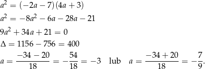  2 a = (−2a − 7)(4a+ 3) a2 = −8a 2 − 6a − 28a− 21 2 9a + 34a + 21 = 0 Δ = 115 6− 7 56 = 400 a = −-34−--20-= − 54-= − 3 lub a = −-34+--20-= − 7. 18 18 18 9 