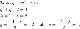 2a = aq + aq2 / : a 2 q + q− 2 = 0 Δ = 1+ 8 = 9 − 1 − 3 − 1 + 3 q = ------- = − 2 lub q = ------- = 1 . 2 2 