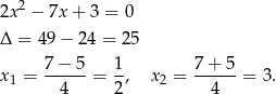  2 2x − 7x + 3 = 0 Δ = 4 9− 2 4 = 25 7 − 5 1 7 + 5 x1 = ------= -, x2 = ------= 3. 4 2 4 