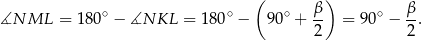 ( ) ∘ ∘ ∘ β- ∘ β- ∡NML = 180 − ∡NKL = 180 − 90 + 2 = 90 − 2. 