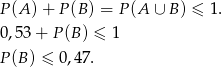 P(A ) + P(B ) = P(A ∪ B) ≤ 1 . 0,53 + P(B ) ≤ 1 P(B ) ≤ 0,47. 