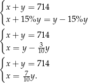 { x + y = 71 4 x + 15%y = y − 1 5%y { x + y = 71 4 x = y − -3y { 10 x + y = 71 4 7 x = 10y . 