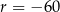 r = − 60 