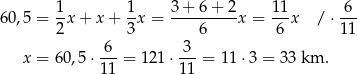 60 ,5 = 1x + x+ 1x = 3+--6+--2x = 11x / ⋅-6- 2 3 6 6 11 6 3 x = 60,5 ⋅11-= 121 ⋅11-= 11⋅ 3 = 33 km . 