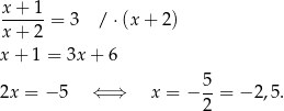 x + 1 ------= 3 / ⋅(x + 2 ) x + 2 x + 1 = 3x + 6 5 2x = − 5 ⇐ ⇒ x = − --= − 2,5. 2 