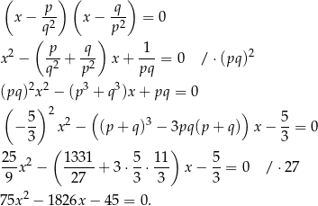 ( ) ( ) p q x− -2- x − --2 = 0 (q ) p 2 p-- -q- -1- 2 x − q2 + p2 x+ pq = 0 / ⋅(pq ) 2 2 3 3 (pq) x − (p + q )x + pq = 0 ( 5) 2 ( ) 5 − -- x 2 − (p + q)3 − 3pq(p + q ) x − --= 0 3 ( ) 3 25 2 1 331 5 11 5 --x − ----- + 3 ⋅--⋅--- x− --= 0 / ⋅27 9 27 3 3 3 75x2 − 1826x − 45 = 0. 