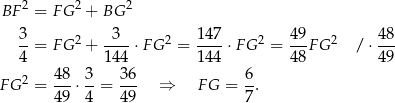  2 2 2 BF = FG + BG 3- 2 -3-- 2 147- 2 49- 2 48- 4 = FG + 144 ⋅F G = 144 ⋅FG = 48F G /⋅ 49 48 3 36 6 FG 2 = ---⋅--= --- ⇒ FG = --. 49 4 49 7 