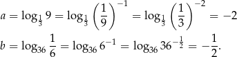  ( ) −1 ( ) −2 a = lo g19 = lo g1 1- = log 1 1- = −2 3 3 9 3 3 1 1 1 b = lo g36--= lo g366− 1 = log3636 −2 = − --. 6 2 