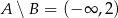 A ∖ B = (− ∞ ,2) 