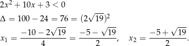  2 2x + 10x + 3 < 0 √ --- Δ = 100 − 24 = 7 6 = (2 19)2 √ --- √ --- √ --- −-10−--2--19- −-5−----19- −-5+----19- x1 = 4 = 2 , x 2 = 2 . 