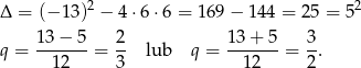 2 2 Δ = (− 13) − 4 ⋅6 ⋅6 = 169 − 14 4 = 25 = 5 13 − 5 2 13+ 5 3 q = --12---= 3- lub q = --12---= 2. 