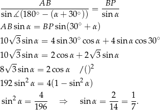 AB BP ---------∘----------∘---= ----- sin ∡ (180 − (α + 30 )) sin α AB sinα = BP sin(30∘ + α) √ -- ∘ ∘ 10 3sinα = 4sin 30 cosα + 4 sin α cos30 √ -- √ -- 10√ --3sinα = 2co sα + 2 3 sin α 8 3 sinα = 2co sα / ()2 2 2 19 2sin α = 4(1 − sin α) 2 4 2 1 sin α = ---- ⇒ sin α = ---= -. 196 14 7 