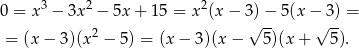  3 2 2 0 = x − 3x − 5x + 15 = x (x− 3√)−- 5(x −√ 3) = = (x− 3)(x2 − 5) = (x − 3)(x − 5)(x + 5 ). 