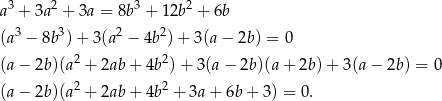  3 2 3 2 a + 3a + 3a = 8b + 12b + 6b (a3 − 8b 3)+ 3(a 2 − 4b 2)+ 3(a − 2b ) = 0 (a− 2b )(a2 + 2ab + 4b2)+ 3(a− 2b)(a+ 2b)+ 3(a− 2b) = 0 2 2 (a− 2b )(a + 2ab + 4b + 3a+ 6b+ 3) = 0. 