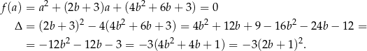  2 2 f(a) = a + (2b + 3)a + (4b + 6b + 3) = 0 Δ = (2b + 3 )2 − 4(4b 2 + 6b + 3 ) = 4b2 + 12b + 9 − 16b2 − 24b − 12 = 2 2 2 = − 12b − 1 2b− 3 = − 3(4b + 4b + 1) = − 3(2b + 1 ) . 