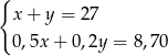 { x + y = 27 0,5x + 0 ,2y = 8,70 