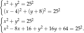 { x2 + y2 = 252 2 2 2 (x− 4) + (y+ 8) = 25 { 2 2 2 x + y = 25 x2 − 8x + 16 + y2 + 16y + 64 = 252. 