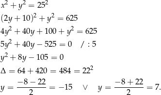  2 2 2 x + y = 25 (2y + 1 0)2 + y 2 = 625 2 2 4y + 4 0y+ 100 + y = 62 5 5y 2 + 4 0y− 525 = 0 / : 5 y 2 + 8y − 1 05 = 0 2 Δ = 64 + 420 = 484 = 2 2 −-8−--22- −-8-+-22- y = 2 = − 1 5 ∨ y = 2 = 7. 