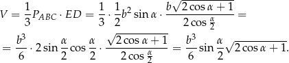  ----------- 1 1 1 b√ 2cos α+ 1 V = -PABC ⋅ED = --⋅-b 2sinα ⋅---------α---- = 3 3√ 2---------- 2co s2 b3 α α 2 cos α+ 1 b3 α√ ----------- = ---⋅2 sin --cos --⋅---------α--- = ---sin -- 2 cosα + 1. 6 2 2 2 cos 2 6 2 