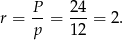 r = P-= 24-= 2. p 12 