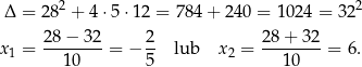  2 2 Δ = 28 + 4 ⋅5 ⋅12 = 78 4+ 2 40 = 1024 = 32 2 8− 32 2 28 + 32 x1 = -------- = − -- lub x2 = --------= 6. 10 5 10 