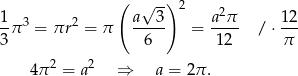  ( √ -) 2 1 a 3 a 2π 12 -π 3 = πr2 = π ----- = ---- / ⋅--- 3 6 12 π 4π2 = a2 ⇒ a = 2π . 