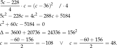 5c − 22 8 ---------⋅ c = (c− 3 6)2 / ⋅4 2 4 2 5c − 228c = 4c − 2 88c+ 5184 2 c + 60c − 5184 = 0 Δ = 3600 + 20 736 = 243 36 = 1562 c = −-6-0−-1-56 = − 10 8 ∨ c = −-60-+-156-= 48. 2 2 