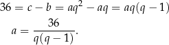 36 = c − b = aq 2 − aq = aq(q − 1) 36 a = --------. q(q− 1) 