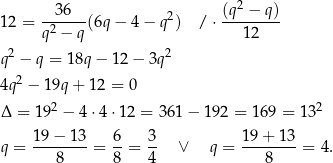  36 (q2 − q ) 12 = -2----(6q − 4 − q2) / ⋅ -------- q − q 1 2 q2 − q = 18q − 1 2− 3q2 2 4q − 19q + 12 = 0 Δ = 192 − 4⋅ 4⋅1 2 = 361 − 192 = 169 = 13 2 q = 19−--13-= 6-= 3- ∨ q = 1-9+-1-3 = 4. 8 8 4 8 