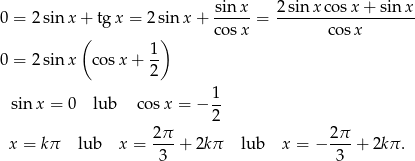  sinx 2 sin x cosx + sin x 0 = 2sin x+ tgx = 2sin x+ ----- = ------------------- ( ) cosx co sx 0 = 2sin x cos x+ 1- 2 1 sinx = 0 lub co sx = − -- 2 2-π 2π- x = kπ lub x = 3 + 2k π lub x = − 3 + 2k π. 