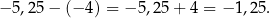 − 5,25 − (− 4) = − 5 ,2 5+ 4 = − 1,25. 