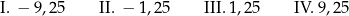 I. − 9,25 II. − 1,25 III. 1 ,25 IV. 9,25 