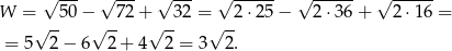  √ --- √ --- √ --- √ ------ √ ------ √ ------ W =√ -50 −√ -72 +√ -3 2 = √-2 ⋅25− 2⋅ 36+ 2⋅1 6 = = 5 2 − 6 2 + 4 2 = 3 2. 