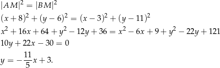  2 2 |AM | = |BM | (x + 8)2 + (y − 6)2 = (x − 3)2 + (y − 11)2 2 2 2 2 x + 16x + 64 + y − 1 2y+ 36 = x − 6x + 9 + y − 22y + 121 10y + 22x − 30 = 0 y = − 11x + 3. 5 