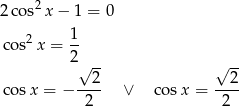 2cos2 x− 1 = 0 cos2 x = 1- 2√ -- √ -- 2 2 cos x = − ---- ∨ cosx = ---- 2 2 