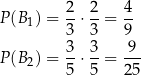  2- 2- 4- P (B1) = 3 ⋅ 3 = 9 3 3 9 P (B2) = --⋅ --= --- 5 5 25 