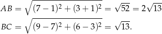  ∘ ------------------- √ --- √ --- AB = (7− 1)2 + (3+ 1)2 = 52 = 2 13 ∘ ------------------- √ --- BC = (9− 7)2 + (6− 3)2 = 13. 