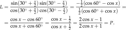  ∘ x ∘ x 1 ∘ L = -sin-(30-+--2)sin(3-0-−--2) = −-2(cos-60-−--cosx-)= co s(30∘ + x2)co s(30∘ − x2) 12(cos 60∘ + cosx ) ∘ 1 = co-sx-−-cos-60- = cosx-−--2= 2-cosx-−-1-= P. co sx + cos 60∘ cosx + 1 2 cosx + 1 2 