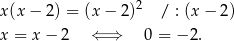  2 x(x − 2) = (x − 2) / : (x − 2) x = x − 2 ⇐ ⇒ 0 = − 2. 