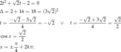  2 √ -- 2t + 2t− 2 = 0 √ -- Δ = 2 + 16 = 1 8 = (3 2)2 √ -- √ -- √ -- √ -- √ -- −---2-−-3--2- √ -- −---2-+-3---2 --2- t = 4 = − 2 ∨ t = 4 = 2 √ -- cosx = --2- 2 x = ± π-+ 2k π. 4 