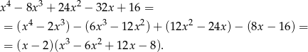  4 3 2 x − 8x + 2 4x − 32x + 16 = = (x 4 − 2x 3)− (6x3 − 12x2) + (12x 2 − 24x )− (8x− 16) = 3 2 = (x − 2)(x − 6x + 12x − 8). 