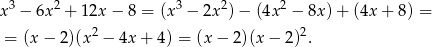  3 2 3 2 2 x − 6x + 12x − 8 = (x − 2x )− (4x − 8x )+ (4x + 8) = = (x− 2)(x2 − 4x + 4) = (x − 2)(x − 2 )2. 