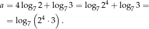  4 a = 4log(72 + lo)g73 = lo g72 + log7 3 = = log 24 ⋅ 3 . 7 
