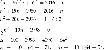 (n − 36)(n + 5 5) = 2016 − n n2 + 19n − 1 980 = 201 6− n n2 + 20n − 3 996 = 0 / : 2 1 --n2 + 10n − 1998 = 0 2 Δ = 100 + 3996 = 4096 = 6 42 n = − 10 − 64 = − 74, n = − 10+ 64 = 54. 1 2 