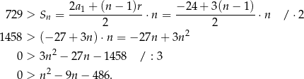  2a + (n − 1)r − 24+ 3(n− 1) 7 29 > Sn = --1------------⋅n = ----------------⋅n / ⋅2 2 2 14 58 > (− 27 + 3n )⋅n = − 27n + 3n2 2 0 > 3n − 27n − 1458 / : 3 0 > n2 − 9n − 4 86. 