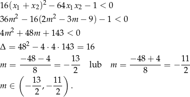 16(x1 + x2)2 − 64x1x2 − 1 < 0 2 2 36m − 1 6(2m − 3m − 9) − 1 < 0 4m 2 + 48m + 14 3 < 0 Δ = 4 82 − 4 ⋅4 ⋅143 = 16 − 48− 4 13 − 48 + 4 11 m = ---------= − --- lub m = ---------= − --- ( 8 ) 2 8 2 13- 11- m ∈ − 2 ,− 2 . 