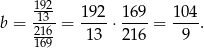  192 13-- 192- 169- 104- b = 216-= 13 ⋅ 216 = 9 . 169 
