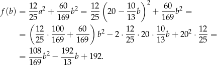  ( )2 f (b) = 12-a2 + 6-0-b2 = 12- 20− 10b + -60-b2 = 25 169 25 13 16 9 ( 12 10 0 60 ) 12 10 1 2 = ---⋅----+ ---- b2 − 2⋅ ---⋅20 ⋅--b + 20 2 ⋅-- = 25 16 9 169 25 13 2 5 10-8 2 192- = 16 9b − 13 b+ 192. 