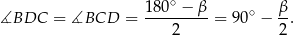  ∘ ∡BDC = ∡BCD = 180--−-β-= 90∘ − β-. 2 2 
